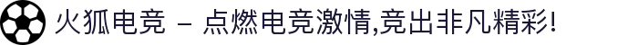 火狐电竞 - 点燃电竞激情,竞出非凡精彩!