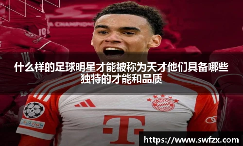 什么样的足球明星才能被称为天才他们具备哪些独特的才能和品质